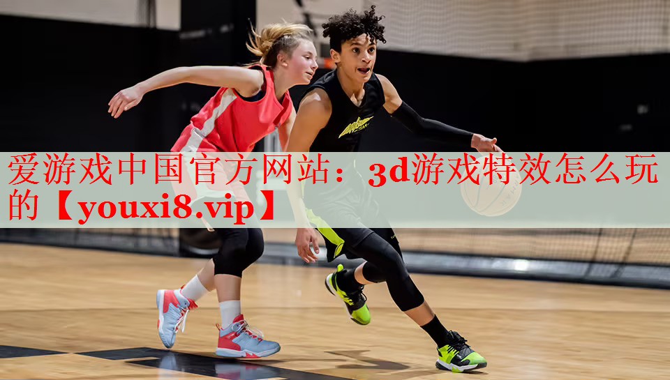 3d游戲特效怎么玩的