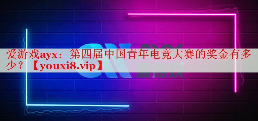 第四屆中國青年電競大賽的獎金有多少？