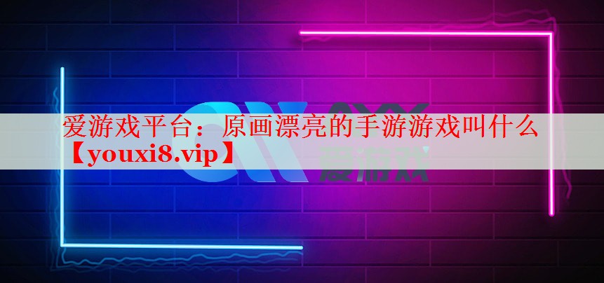 原畫(huà)漂亮的手游游戲叫什么